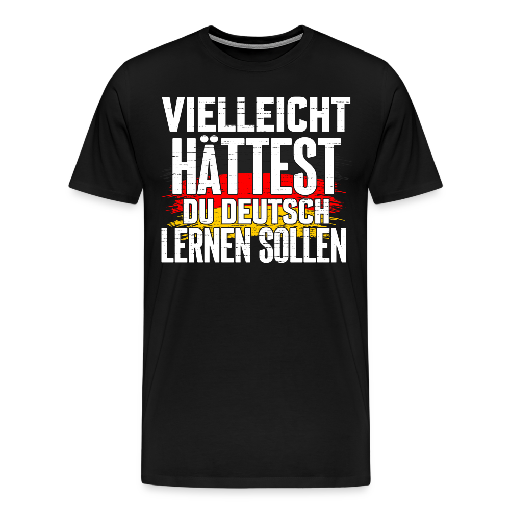 Vielleicht hättest Du Deutsch lernen sollen lustiges Premium T-Shirt Herren - Schwarz