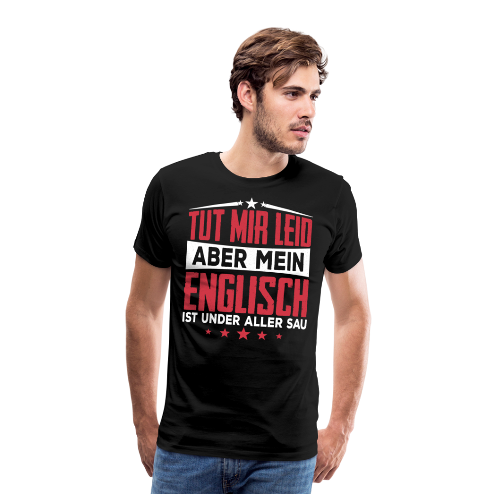 Tut mir leid aber mein Englisch ist under aller Sau lustiges Premium T-Shirt Herren - Schwarz