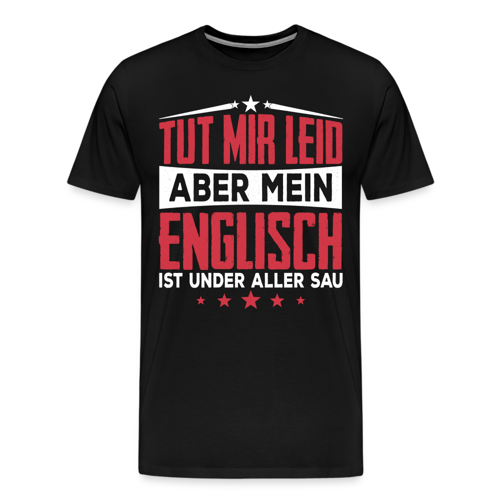 Tut mir leid aber mein Englisch ist under aller Sau lustiges Premium T-Shirt Herren - Schwarz