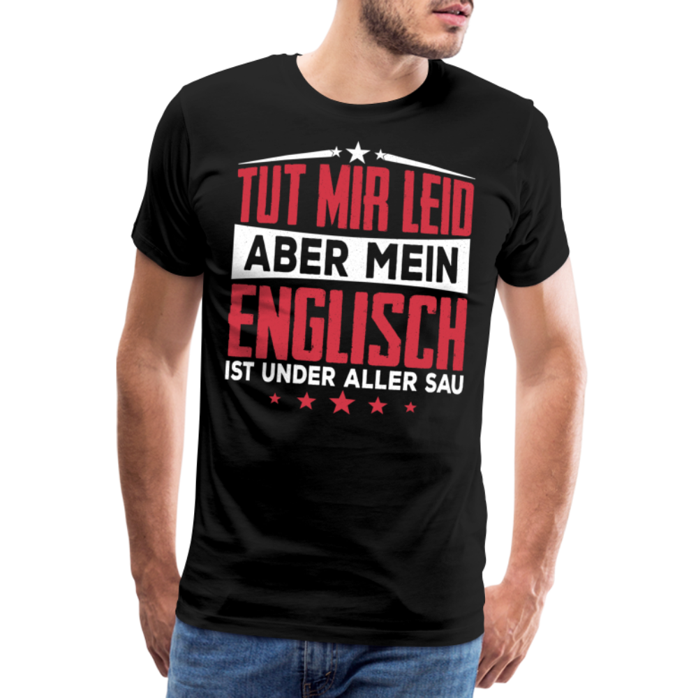 Tut mir leid aber mein Englisch ist under aller Sau lustiges Premium T-Shirt Herren - Schwarz