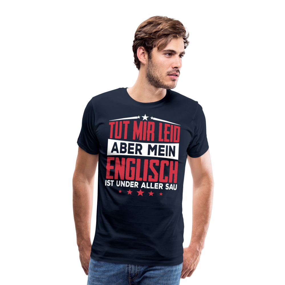Tut mir leid aber mein Englisch ist under aller Sau lustiges Premium T-Shirt Herren - Navy
